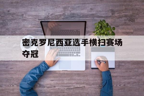 aoa体育体育官网入口-密克罗尼西亚选手横扫赛场夺冠的简单介绍